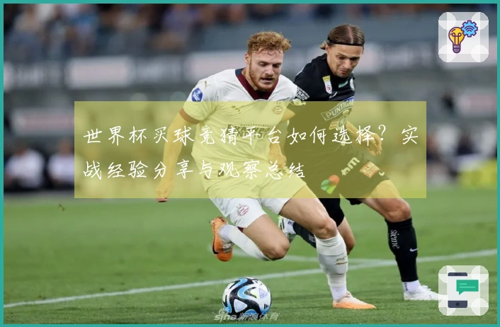 世界杯买球竞猜平台如何选择？实战经验分享与观察总结