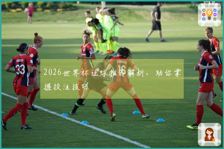 2026世界杯让球推荐解析，助你掌握投注技巧